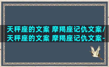 天秤座的文案 摩羯座记仇文案/天秤座的文案 摩羯座记仇文案-我的网站